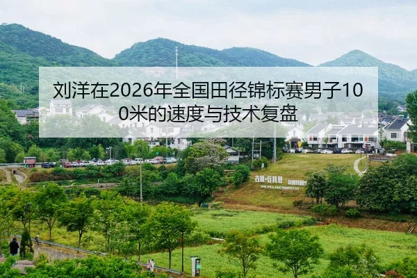 刘洋在2026年全国田径锦标赛男子100米的速度与技术复盘